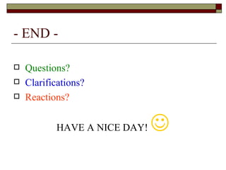 - END - Questions? Clarifications? Reactions? HAVE A NICE DAY!   