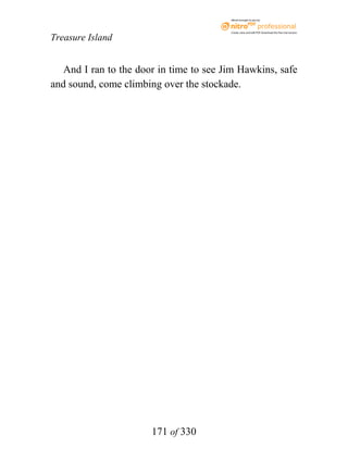 eBook brought to you by



                                         Create, view, and edit PDF. Download the free trial version.

Treasure Island


   And I ran to the door in time to see Jim Hawkins, safe
and sound, come climbing over the stockade.




                       171 of 330
 