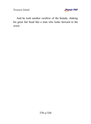 Treasure Island


   And he took another swallow of the brandy, shaking
his great fair head like a man who looks forward to the
worst.




                      270 of 330
 