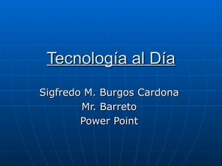 Tecnología al Día Sigfredo M. Burgos Cardona Mr. Barreto Power Point 