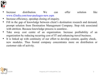 <ul><li>Increase distribution. We can offer solution like  www.t2india.com/tour-packages-new.aspx   </li></ul><ul><li>Incr...