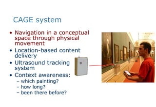 CAGE systemNavigation in a conceptual space through physical movementLocation-based content deliveryUltrasound tracking systemContext awareness:which painting?how long?been there before?