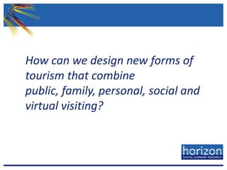 How can we design new forms of tourism that combine public, family, personal, social and virtual visiting?