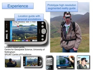 Prototype high resolution augmented reality guideExperienceLocation guide with personal annotationsLocation-based guide,Centre for Geospatial Science, University of Nottingham SPLINT Centre of Excellence