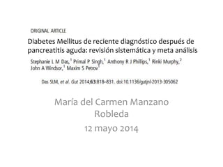 Diabetes Mellitus de reciente diagnóstico después de
pancreatitis aguda: revisión sistemática y meta análisis
María del Carmen Manzano
Robleda
12 mayo 2014
 