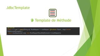 JdbcTemplate
Template de Méthode
@Override
public <T> List<T> query(String sql, RowMapper<T> rowMapper, @Nullable Object... args) throws
DataAccessException {
return result(query(sql, args, new RowMapperResultSetExtractor<>(rowMapper)));
}
 