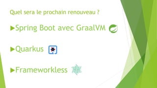 Quel sera le prochain renouveau ?
Spring Boot avec GraalVM
Quarkus
Frameworkless
 