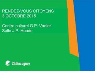 RENDEZ-VOUS CITOYENS
3 OCTOBRE 2015
Centre culturel G.P. Vanier
Salle J.P. Houde
 