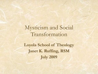 Mysticism and Social Transformation Loyola School of Theology Janet K. Ruffing, RSM July 2009 