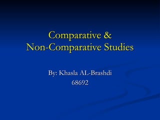 Comparative & Non-Comparative Studies By: Khasla AL-Brashdi 68692 