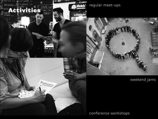 regular meet-ups
Activities




                                    weekend jams




             conference workshops
 