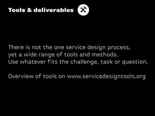 Tools & deliverables




There is not the one service design process,
yet a wide range of tools and methods.
Use whatever ...