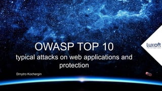 www.luxoft.com
OWASP TOP 10
typical attacks on web applications and
protection
Dmytro Kochergin
 