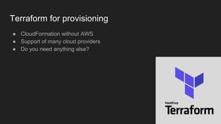 Terraform for provisioning
● CloudFormation without AWS
● Support of many cloud providers
● Do you need anything else?
 