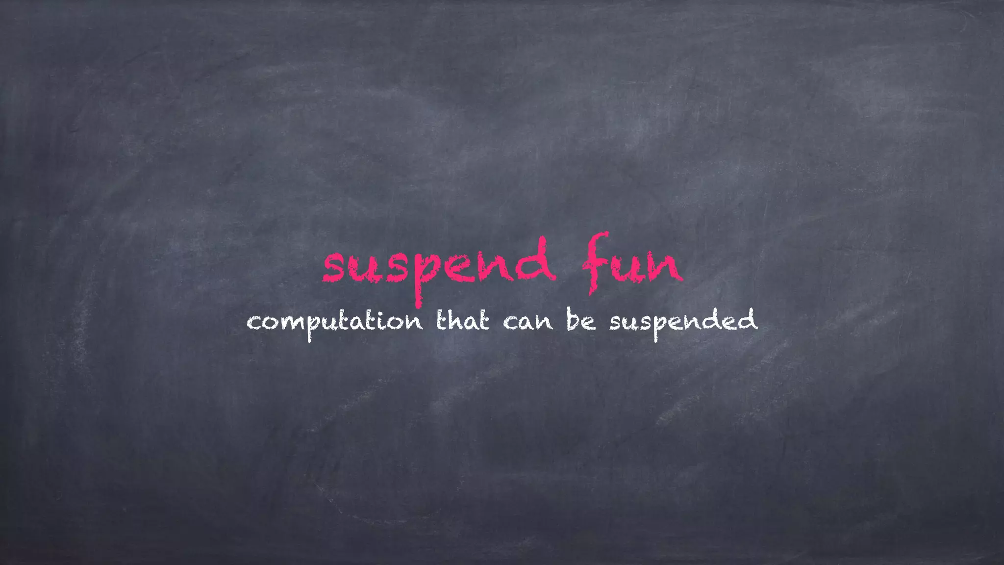 suspend fun
computation that can be suspended
 