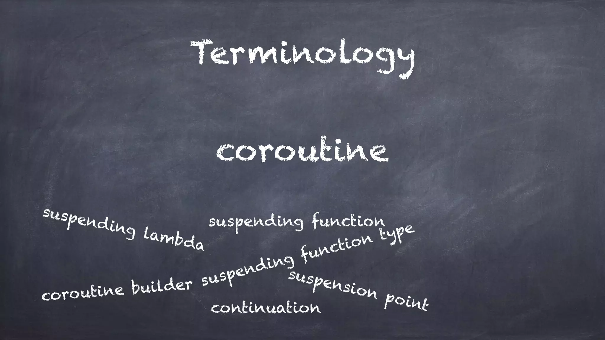 Terminology
coroutine
suspending function
suspending lambda
suspending function type
coroutine builder
suspension pointcontinuation
 