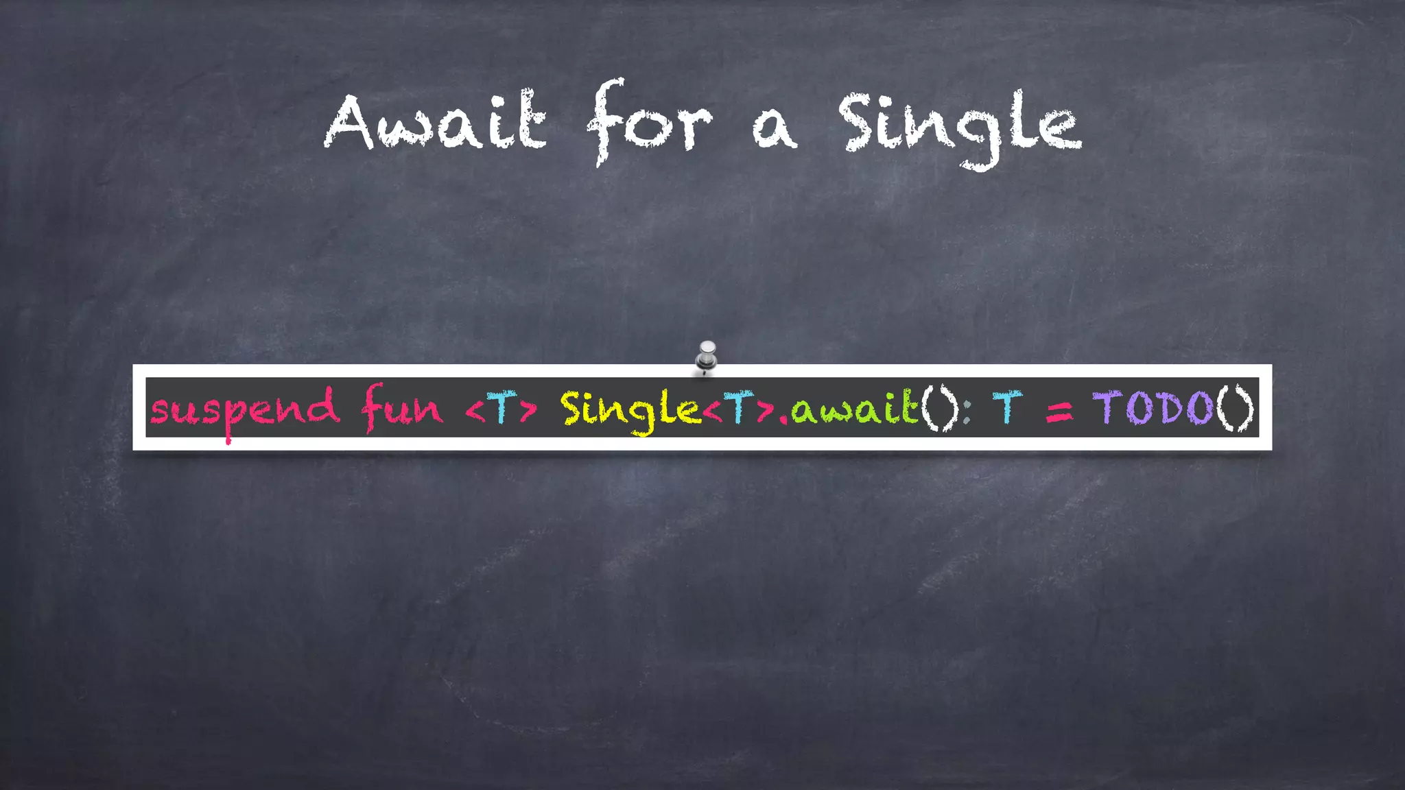 Await for a Single
suspend fun <T> Single<T>.await(): T = TODO()
 
