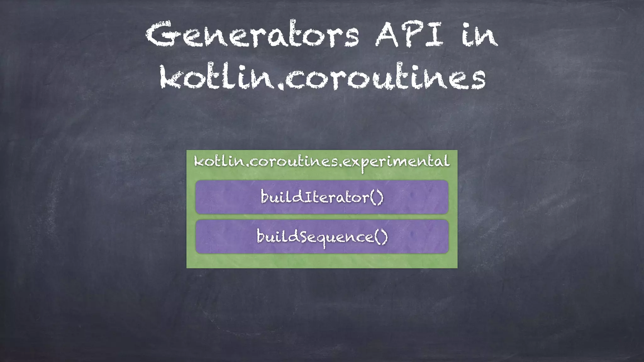 Generators API in
kotlin.coroutines
kotlin.coroutines.experimental
buildIterator()
buildSequence()
 