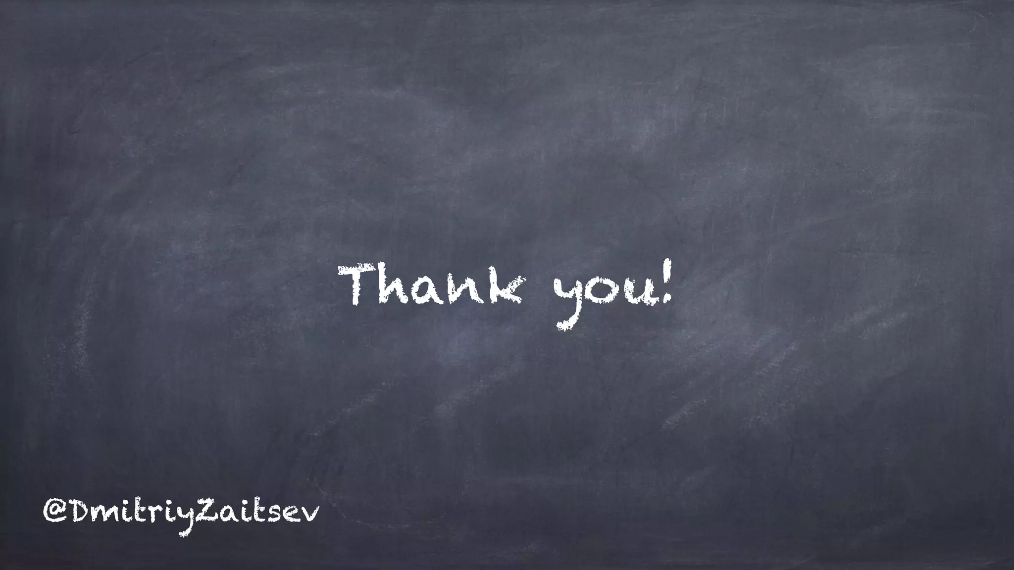 Thank you!
@DmitriyZaitsev
 