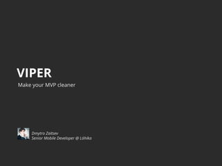 VIPER
Make your MVP cleaner
Dmytro Zaitsev
Senior Mobile Developer @ Lóhika
 
