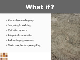 • Capture business language
• Support agile modeling
• Validation by users
• Integrate documentation
• Include language do...