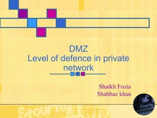 DMZ
Level of defence in private
          network

                   Shaikh Fozia
                  Shahbaz khan
 