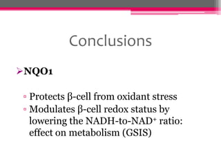 Conclusions
NQO1

▫ Protects β-cell from oxidant stress
▫ Modulates β-cell redox status by
lowering the NADH-to-NAD+ ratio:
effect on metabolism (GSIS)

 
