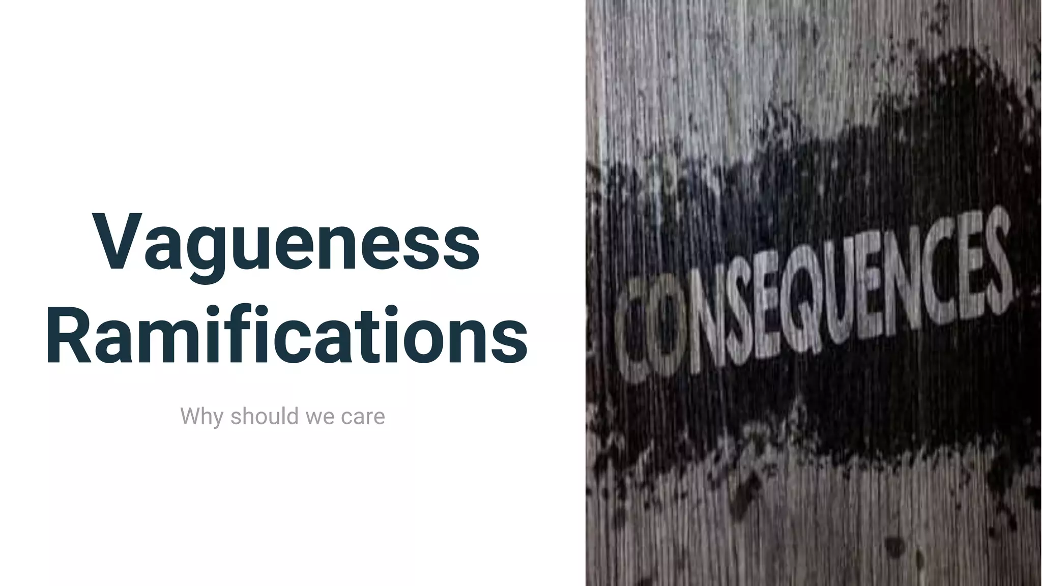 Vagueness
Ramifications
Why should we care
 