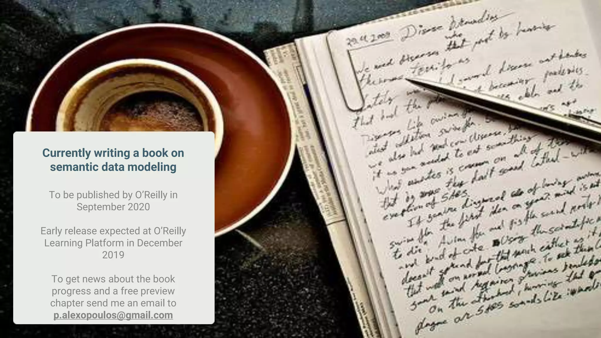 Currently writing a book on
semantic data modeling
To be published by O’Reilly in
September 2020
Early release expected at O’Reilly
Learning Platform in December
2019
To get news about the book
progress and a free preview
chapter send me an email to
p.alexopoulos@gmail.com
 