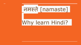 नमस्ते [namaste]
Why learn Hindi?
 