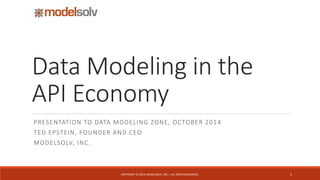 Data Modeling in theAPI Economy 
PRESENTATION TO DATA MODELING ZONE, OCTOBER 2014 
TED EPSTEIN, FOUNDER AND CEO 
MODELSOLV, INC. 
COPYRIGHT © 2014, MODELSOLV, INC. | ALL RIGHTS RESERVED. 1 
 