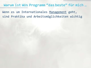 Warum ist WUs Programm “das beste” für mich …
Wenn es um Internationales Management geht,
sind Praktika und Arbeitsmöglichkeiten wichtig
 