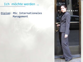 Ich möchte werden …

Diplom: MSc Internationales
        Management
 