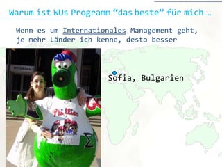 Warum ist WUs Programm “das beste” für mich …
 Wenn es um Internationales Management geht,
 je mehr Länder ich kenne, desto besser



                      Sofia
                      Sofia, Bulgarien
 