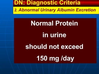 Normal Protein  in urine  should not exceed  150 mg /day 2.  Abnormal Urinary Albumin Excretion DN: Diagnostic Criteria  