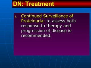 Continued Surveillance of Proteinuria:  to assess both response to therapy and progression of disease is recommended.  DN: Treatment   