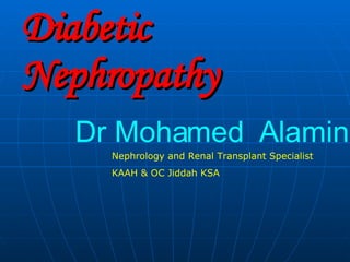 Diabetic Nephropathy Dr Mohamed  Alamin Nephrology and Renal Transplant Specialist KAAH & OC Jiddah KSA 
