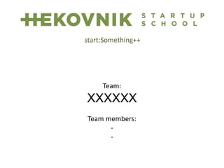 Team:
XXXXXX
Team members:
-
-
start:Something++
 