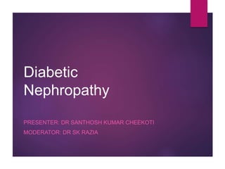Diabetic
Nephropathy
PRESENTER: DR SANTHOSH KUMAR CHEEKOTI
MODERATOR: DR SK RAZIA
 