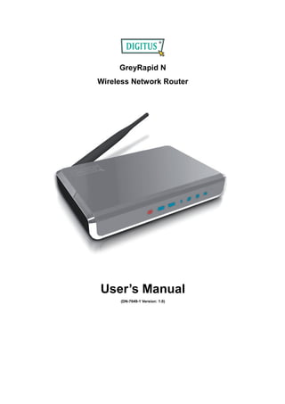 GreyRapid N
Wireless Network Router




User’s Manual
     (DN-7049-1 Version: 1.0)
 