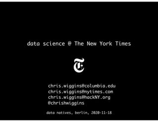 data science @ The New York Times
chris.wiggins@columbia.edu
chris.wiggins@nytimes.com
chris.wiggins@hackNY.org
@chrishwiggins
data natives, berlin, 2020-11-18
 