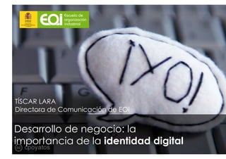TÍSCAR LARA
Directora de Comunicación de EOI


Desarrollo de negocio: la
importancia de la identidad digital
 