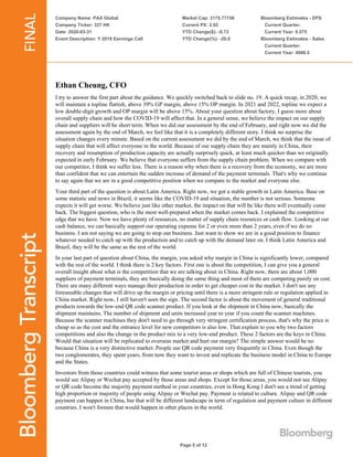 Company Name: PAX Global
Company Ticker: 327 HK
Date: 2020-03-31
Event Description: Y 2019 Earnings Call
Market Cap: 3175.77156
Current PX: 2.92
YTD Change($): -0.73
YTD Change(%): -20.0
Bloomberg Estimates - EPS
Current Quarter:
Current Year: 0.575
Bloomberg Estimates - Sales
Current Quarter:
Current Year: 4986.5
Page 8 of 12
Ethan Cheung, CFO
I try to answer the first part about the guidance. We quickly switched back to slide no. 19. A quick recap, in 2020, we
will maintain a topline flattish, above 39% GP margin, above 15% OP margin. In 2021 and 2022, topline we expect a
low double-digit growth and OP margin will be above 15%. About your question about factory, I guess more about
overall supply chain and how the COVID-19 will affect that. In a general sense, we believe the impact on our supply
chain and suppliers will be short term. When we did our assessment by the end of February, and right now we did the
assessment again by the end of March, we feel like that it is a completely different story. I think no surprise the
situation changes every minute. Based on the current assessment we did by the end of March, we think that the issue of
supply chain that will affect everyone in the world. Because of our supply chain they are mainly in China, their
recovery and resumption of production capacity are actually surprisely quick, at least much quicker than we originally
expected in early February. We believe that everyone suffers from the supply chain problem. When we compare with
our competitor, I think we suffer less. There is a reason why when there is a recovery from the economy, we are more
than confident that we can entertain the sudden increase of demand of the payment terminals. That's why we continue
to say again that we are in a good competitive position when we compare to the market and everyone else.
Your third part of the question is about Latin America. Right now, we got a stable growth in Latin America. Base on
some statistic and news in Brazil, it seems like the COVID-19 and situation, the number is not serious. Someone
expects it will get worse. We believe just like other market, the impact on that will be like there will eventually come
back. The biggest question, who is the most well-prepared when the market comes back. I explained the competitive
edge that we have. Now we have plenty of resources, no matter of supply chain resources or cash flow. Looking at our
cash balance, we can basically support our operating expense for 2 or even more than 2 years, even if we do no
business. I am not saying we are going to stop our business. Just want to show we are in a good position to finance
whatever needed to catch up with the production and to catch up with the demand later on. I think Latin America and
Brazil, they will be the same as the rest of the world.
In your last part of question about China, the margin, you asked why margin in China is significantly lower, compared
with the rest of the world. I think there is 2 key factors. First one is about the competition, I can give you a general
overall insight about what is the competition that we are talking about in China. Right now, there are about 1,000
suppliers of payment terminals, they are basically doing the same thing and most of them are competing purely on cost.
There are many different ways manage their production in order to get cheaper cost in the market. I don't see any
foreseeable changes that will drive up the margin or pricing until there is a more stringent rule or regulation applied in
China market. Right now, I still haven't seen the sign. The second factor is about the movement of general traditional
products towards the low-end QR code scanner product. If you look at the shipment in China now, basically the
shipment maintains. The number of shipment and units increased year to year if you count the scanner machines.
Because the scanner machines they don't need to go through very stringent certification process, that's why the price is
cheap so as the cost and the entrance level for new competitors is also low. That explain to you why two factors
competitions and also the change in the product mix to a very low-end product. These 2 factors are the keys in China.
Would that situation will be replicated to overseas market and hurt our margin? The simple answer would be no
because China is a very distinctive market. People use QR code payment very frequently in China. Even though the
two conglomerates, they spent years, from now they want to invest and replicate the business model in China to Europe
and the States.
Investors from those countries could witness that some tourist areas or shops which are full of Chinese tourists, you
would see Alipay or Wechat pay accepted by those areas and shops. Except for those areas, you would not see Alipay
or QR code become the majority payment method in your countries, even in Hong Kong I don't see a trend of getting
high proportion or majority of people using Alipay or Wechat pay. Payment is related to culture. Alipay and QR code
payment can happen in China, but that will be different landscape in term of regulation and payment culture in different
countries. I won't foresee that would happen in other places in the world.
 