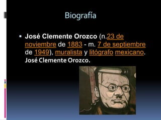Biografía José Clemente Orozco (n.23 de noviembre de 1883 - m. 7 de septiembre de 1949), muralista y litógrafomexicano. José Clemente Orozco. 