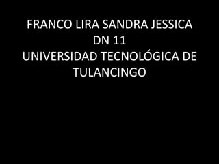 FRANCO LIRA SANDRA JESSICADN 11UNIVERSIDAD TECNOLÓGICA DE TULANCINGO 