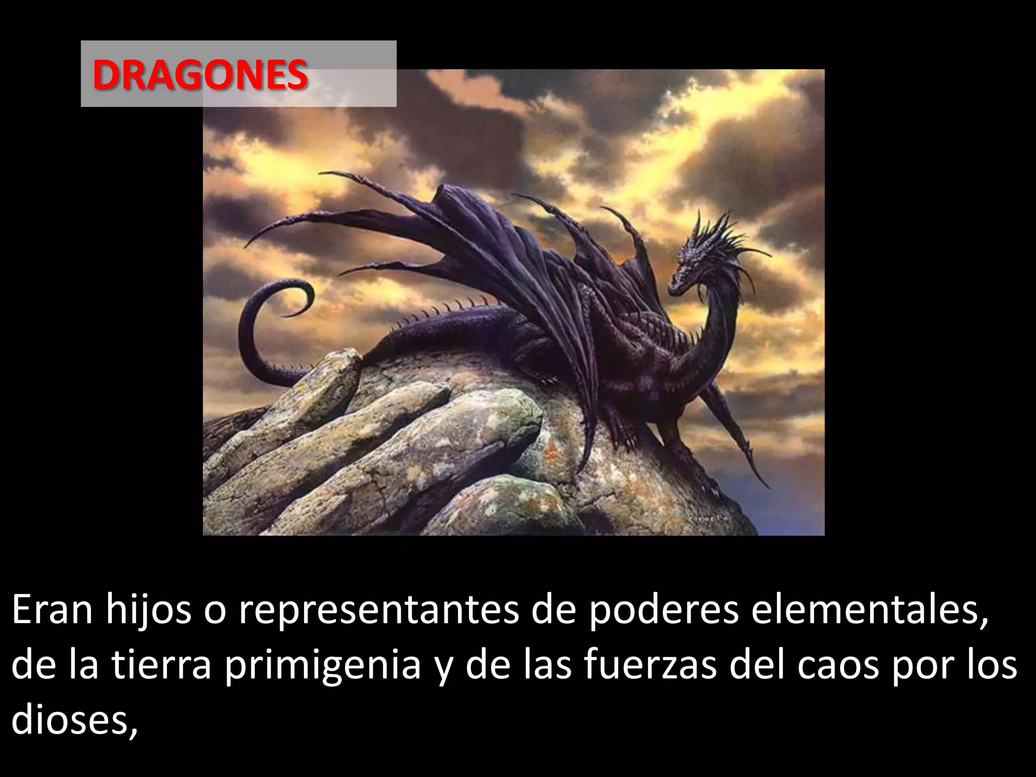 DRAGONES Eran hijos o representantes de poderes elementales, de la tierra primigenia y de las fuerzas del caos por los dioses,