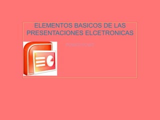 ELEMENTOS BASICOS DE LAS PRESENTACIONES ELCETRONICAS POWER POINT 