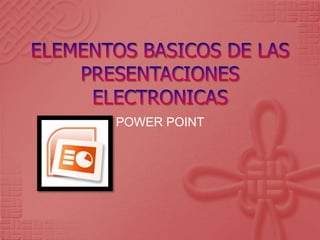 ELEMENTOS BASICOS DE LAS PRESENTACIONES ELECTRONICAS  POWER POINT 