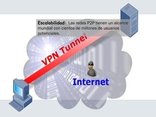 Escalabilidad: Las redes P2P tienen un alcance
mundial con cientos de millones de usuarios
potenciales.
 