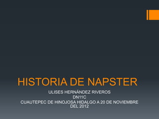 HISTORIA DE NAPSTER
          ULISES HERNÁNDEZ RIVEROS
                    DN11C
CUAUTEPEC DE HINOJOSA HIDALGO A 20 DE NOVIEMBRE
                   DEL 2012
 